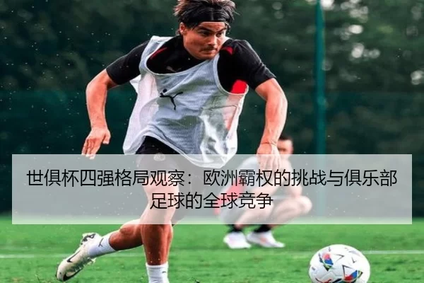 世俱杯四强格局观察：欧洲霸权的挑战与俱乐部足球的全球竞争